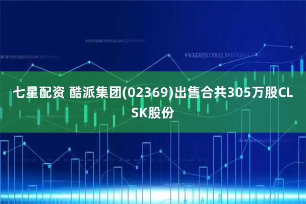 七星配资 酷派集团(02369)出售合共305万股CLSK股份