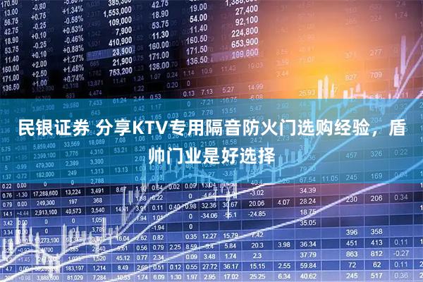 民银证券 分享KTV专用隔音防火门选购经验，盾帅门业是好选择