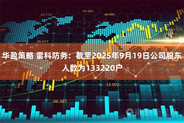 华盈策略 雷科防务：截至2025年9月19日公司股东人数为133220户