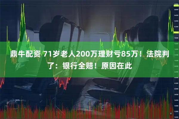 鼎牛配资 71岁老人200万理财亏85万！法院判了：银行全赔！原因在此