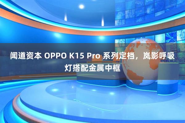 闻道资本 OPPO K15 Pro 系列定档,岚影呼吸灯搭配金属中框